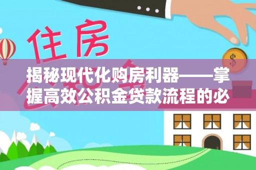 大内揭秘现代化购房利器——掌握高效公积金贷款流程的必备指南