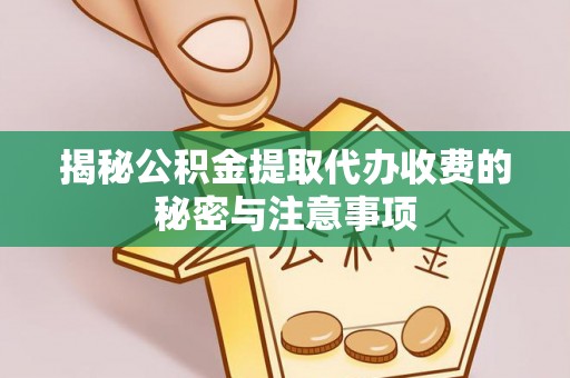 大内揭秘公积金提取代办收费的秘密与注意事项