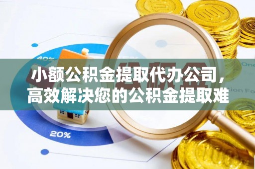 大内小额公积金提取代办公司，高效解决您的公积金提取难题