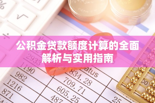 大内公积金贷款额度计算的全面解析与实用指南