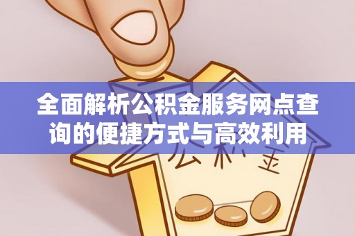 大内全面解析公积金服务网点查询的便捷方式与高效利用
