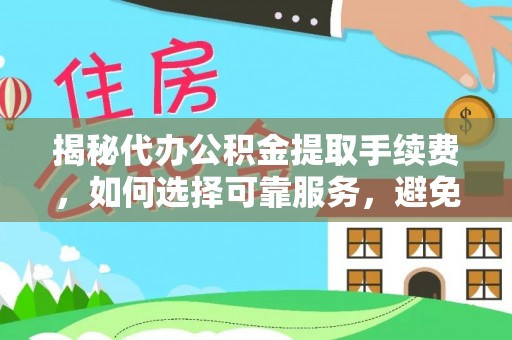 大内揭秘代办公积金提取手续费，如何选择可靠服务，避免隐形陷阱