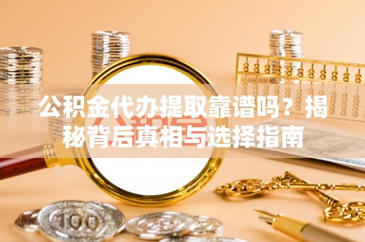 大内公积金代办提取靠谱吗？揭秘背后真相与选择指南