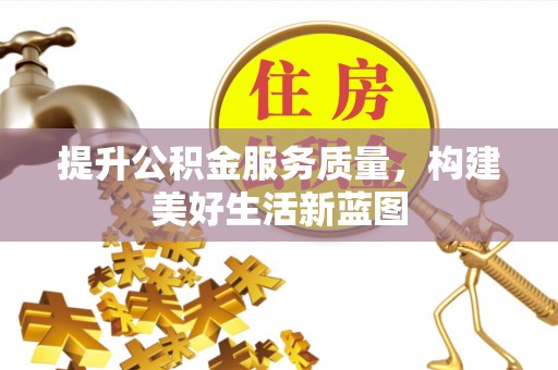 大内提升公积金服务质量，构建美好生活新蓝图