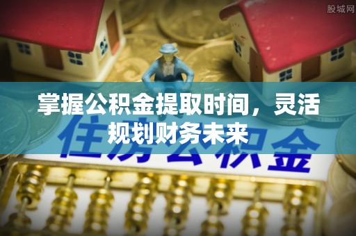 大内掌握公积金提取时间，灵活规划财务未来
