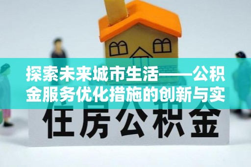 大内探索未来城市生活——公积金服务优化措施的创新与实践