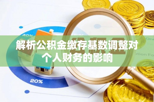 大内解析公积金缴存基数调整对个人财务的影响