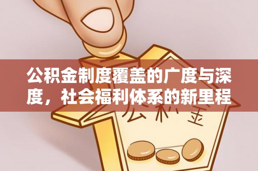 大内公积金制度覆盖的广度与深度，社会福利体系的新里程碑