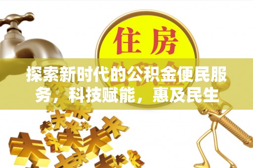 大内探索新时代的公积金便民服务，科技赋能，惠及民生