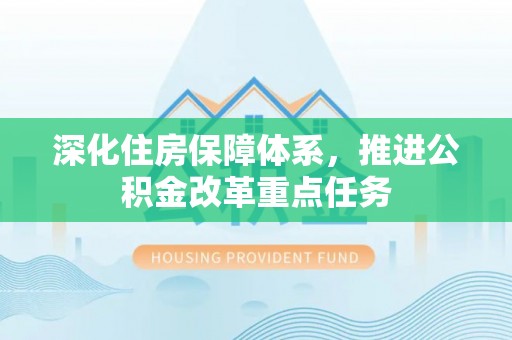 大内深化住房保障体系，推进公积金改革重点任务