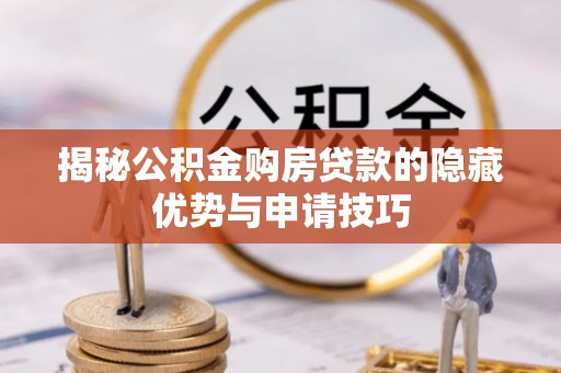 大内揭秘公积金购房贷款的隐藏优势与申请技巧