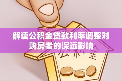 大内解读公积金贷款利率调整对购房者的深远影响