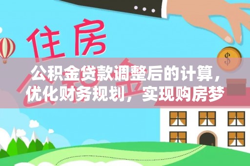 大内公积金贷款调整后的计算，优化财务规划，实现购房梦想