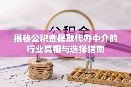 大内揭秘公积金提取代办中介的行业真相与选择指南