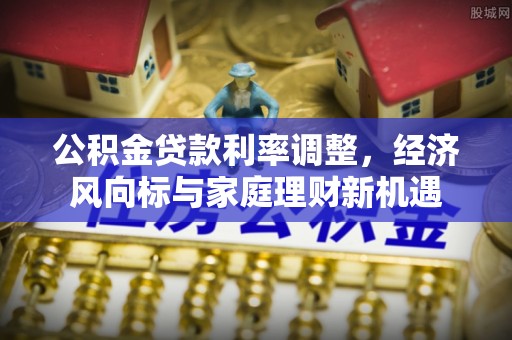 大内公积金贷款利率调整，经济风向标与家庭理财新机遇