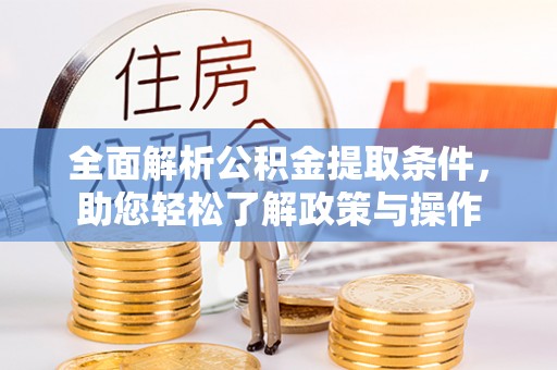 大内全面解析公积金提取条件，助您轻松了解政策与操作