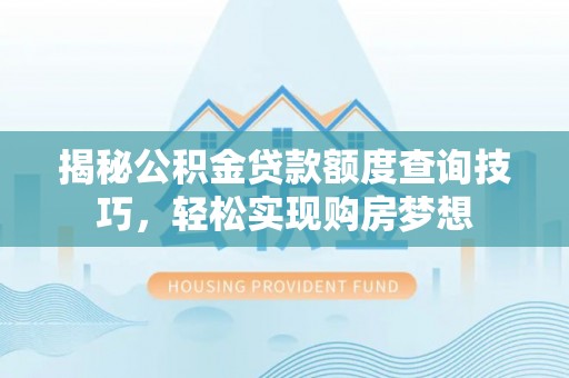 大内揭秘公积金贷款额度查询技巧，轻松实现购房梦想