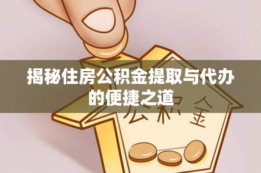 大内揭秘住房公积金提取与代办的便捷之道