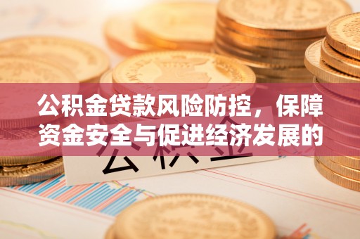 大内公积金贷款风险防控，保障资金安全与促进经济发展的平衡之道