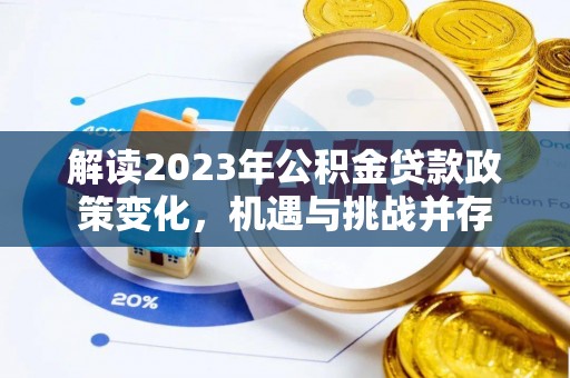 大内解读2023年公积金贷款政策变化，机遇与挑战并存