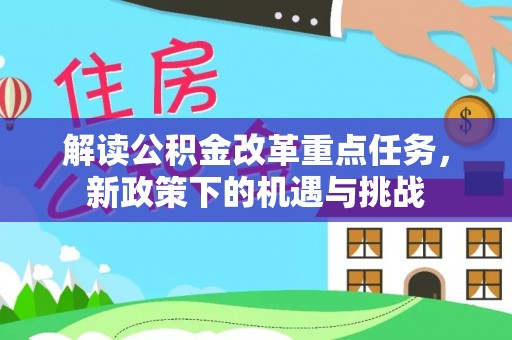大内解读公积金改革重点任务，新政策下的机遇与挑战