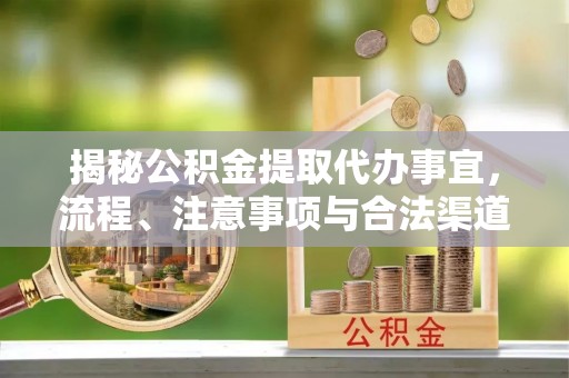大内揭秘公积金提取代办事宜，流程、注意事项与合法渠道