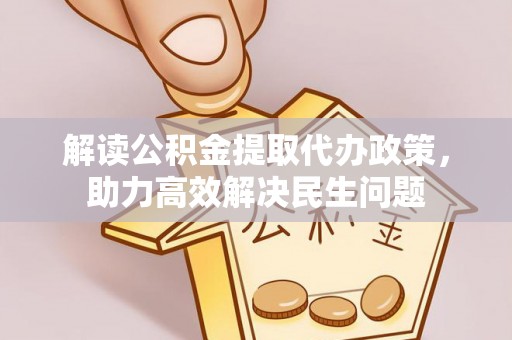 大内解读公积金提取代办政策，助力高效解决民生问题