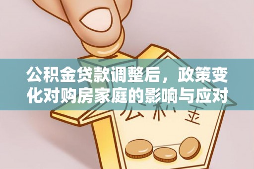 大内公积金贷款调整后，政策变化对购房家庭的影响与应对策略