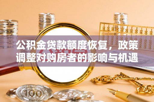 大内公积金贷款额度恢复，政策调整对购房者的影响与机遇