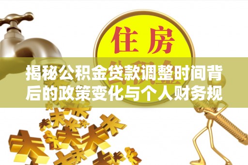 大内揭秘公积金贷款调整时间背后的政策变化与个人财务规划