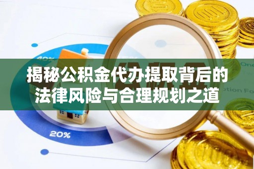 大内揭秘公积金代办提取背后的法律风险与合理规划之道