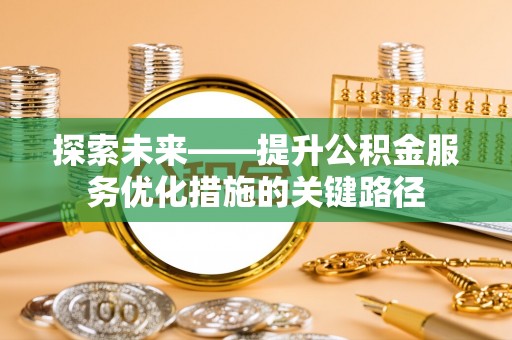 大内探索未来——提升公积金服务优化措施的关键路径