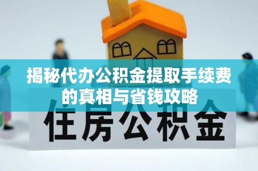 大内揭秘代办公积金提取手续费的真相与省钱攻略