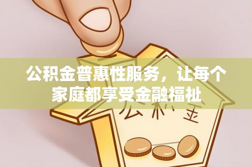 大内公积金普惠性服务，让每个家庭都享受金融福祉
