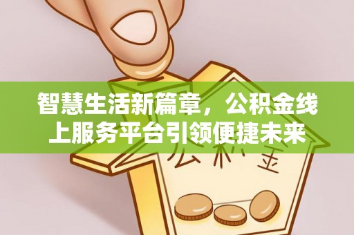 大内智慧生活新篇章，公积金线上服务平台引领便捷未来