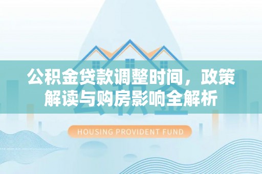 大内公积金贷款调整时间，政策解读与购房影响全解析