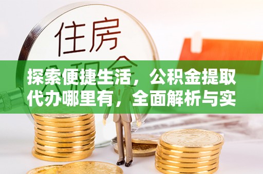 大内探索便捷生活，公积金提取代办哪里有，全面解析与实用指南
