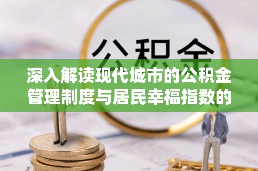 大内深入解读现代城市的公积金管理制度与居民幸福指数的关联