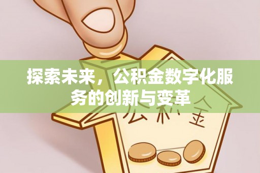 大内探索未来，公积金数字化服务的创新与变革