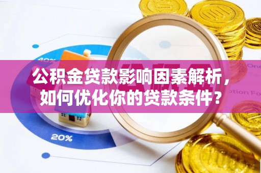 大内公积金贷款影响因素解析，如何优化你的贷款条件？