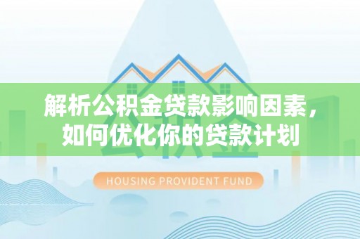 大内解析公积金贷款影响因素，如何优化你的贷款计划