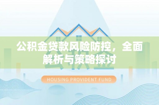 大内公积金贷款风险防控，全面解析与策略探讨