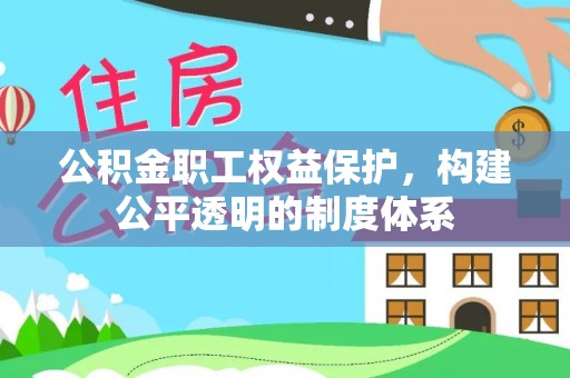 大内公积金职工权益保护，构建公平透明的制度体系