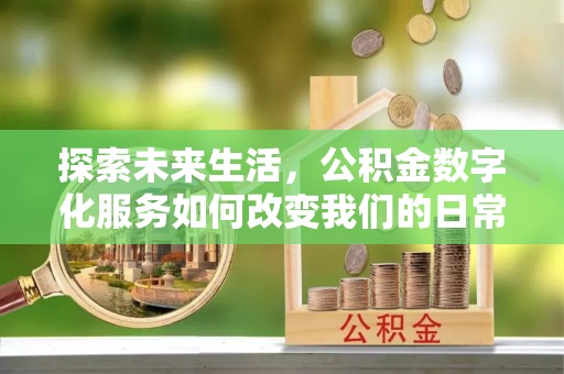 大内探索未来生活，公积金数字化服务如何改变我们的日常