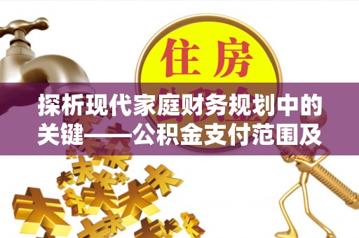 大内探析现代家庭财务规划中的关键——公积金支付范围及其影响
