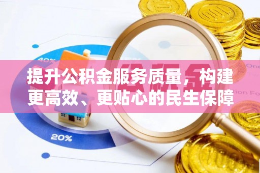 大内提升公积金服务质量，构建更高效、更贴心的民生保障体系