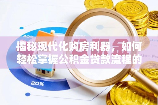 大内揭秘现代化购房利器，如何轻松掌握公积金贷款流程的每一个细节
