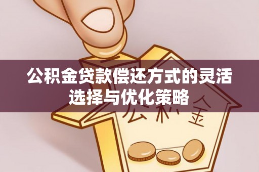 大内公积金贷款偿还方式的灵活选择与优化策略