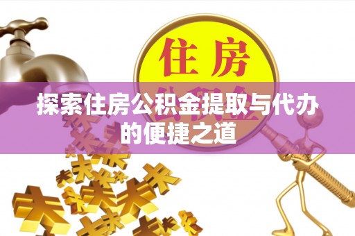 大内探索住房公积金提取与代办的便捷之道