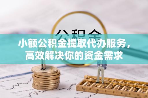 大内小额公积金提取代办服务，高效解决你的资金需求